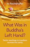 What Was in Buddha's Left Hand?: Tantric Teachings to Transform Neurosis Into Sanity