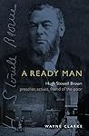 A Ready Man: Hugh Stowell Brown: Preacher, Activist, Friend of the Poor A Ready Man: Hugh Stowell Brown: Preacher, Activist, Friend of the Poor