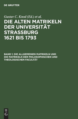 Die allgemeinen Matrikeln und die Matrikeln der Philosophischen und Theologischen Facultät (Urkunden und Akten der Stadt Strassburg/ Abt. 3) (German Edition)