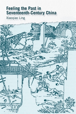 Feeling the Past in Seventeenth-Century China (Harvard-Yenching Institute Monograph Series)