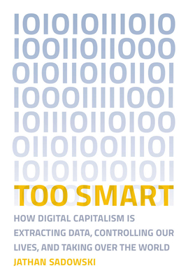 Too Smart: How Digital Capitalism Is Extracting Data, Controlling Our Lives, and Taking Over the World (Paperback)