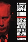 From Russia with Blood: The Kremlin's Ruthless Assassination Program and Vladimir Putin's Secret War on the West