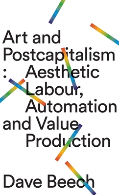 Art and Postcapitalism: Aesthetic Labour, Automation and Value Production (Hardcover)