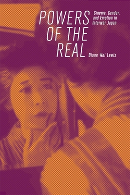 Powers of the Real: Cinema, Gender, and Emotion in Interwar Japan (Harvard East Asian Monographs)