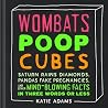 Wombats Poop Cube, Saturn Rains Diamonds, Pandas Fake Pregnancies, and Other Mind-Blowing Facts in Three Words or Less Wombats Poop Cube, Saturn Rains Diamonds, Pandas Fake Pregnancies, and Other Mind-Blowing Facts in Three Words or Less