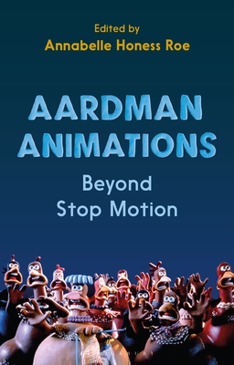 Aardman Animations: Craft, Technology and Identity Beyond Stop-Motion