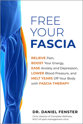 Free Your Fascia: Relieve Pain, Boost Your Energy, Ease Anxiety and Depression, Lower Blood Pressure, and Melt Years Off Your Body with Fascia Therapy (Paperback)