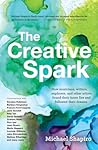 The Creative Spark: How Musicians, Writers, Explorers, and Other Artists Found Their Inner Fire and Followed Their Dreams