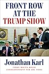 Front Row at the Trump Show by Jonathan Karl