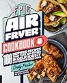 Epic Air Fryer Cookbook: 100 Inspired Recipes That Take Air-Frying in Deliciously Exciting New Directions
