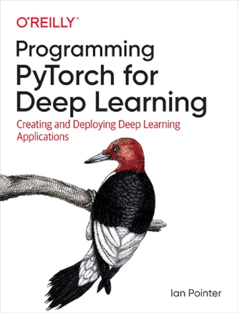 Programming PyTorch for Deep Learning: Creating and Deploying Deep Learning Applications