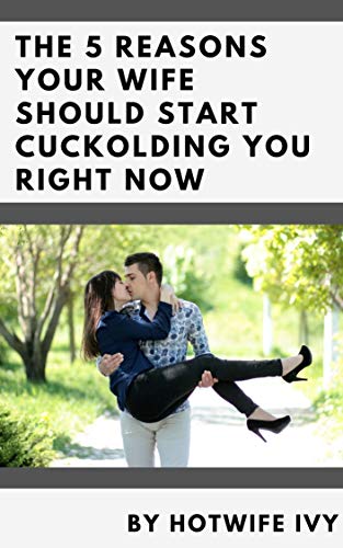 The 5 Reasons Your Wife Should Start Cuckolding You Right Now (Kindle Edition)