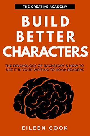 Build Better Characters: The psychology of backstory & how to use it in your writing to hook readers (Creative Academy Guides for Writers Book 2)