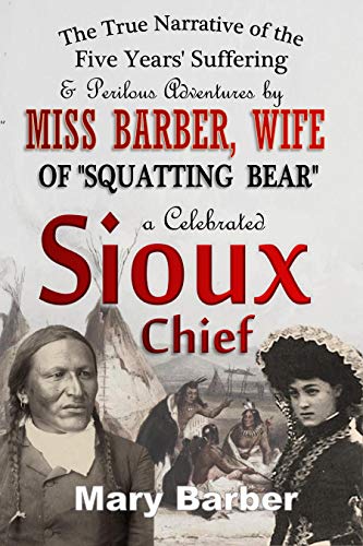 The True Narrative of the Five Years' Suffering and Perilous Adventures by Miss Barber, Wife of "Squatting Bear," a Celebrated Sioux Chief (1876)