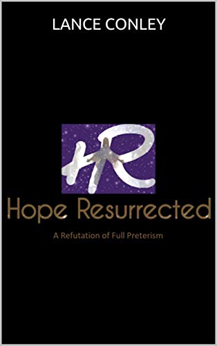 Hope Resurrected: A Refutation of The Heresy: Full Preterism (Kindle Edition)