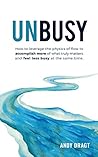 UNBUSY: How to leverage the physics of flow to accomplish more of what truly matters and feel less busy at the same time. Book cover for UNBUSY: How to leverage the physics of flow to accomplish more of what truly matters and feel less busy at the same time.