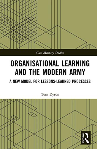 Organisational Learning and the Modern Army: A New Model for Lessons-Learned Processes (Cass Military Studies)