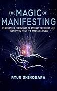 The Magic of Manifesting: 15 Advanced Techniques To Attract Your Best Life, Even If You Think It's Impossible Now