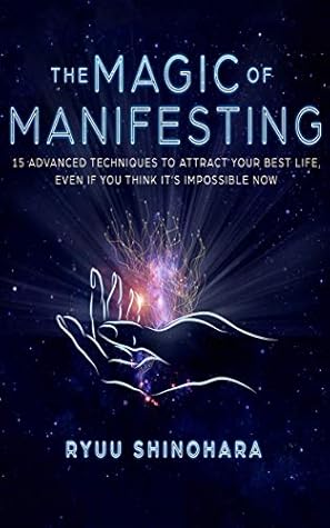 The Magic of Manifesting: 15 Advanced Techniques To Attract Your Best Life, Even If You Think It's Impossible Now