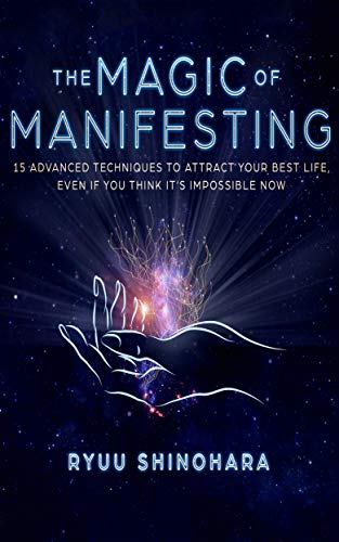 The Magic of Manifesting: 15 Advanced Techniques To Attract Your Best Life, Even If You Think It's Impossible Now (Kindle Edition)
