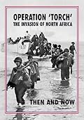 Operation 'Torch' - The Invasion of North Africa: Then and Now