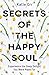 Secrets of the Happy Soul: Experience the Deep Delight You Were Made For
