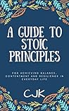 STOICISM: Principles For Achieving Balance, Contentment, And Resilience In Everyday Life.