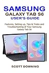 SAMSUNG GALAXY TAB S6 USER'S GUIDE: Features, Setting up, Tips & Tricks and Troubleshooting of your Samsung Galaxy Tab S6