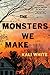 The Monsters We Make