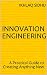 Innovation Engineering: A Practical Guide to Creating Anything New