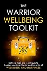 The Warrior Wellbeing Toolkit: Self Help Tools And Techniques To Awaken Your Inner Warrior And Live A Life Of Wellbeing And Happiness