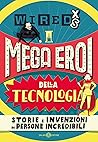 WIRED XS - Mega eroi della tecnologia: Storie e invenzioni di persone incredibili