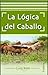 La lógica del caballo by Lucy Rees La lógica del caballo by Lucy Rees