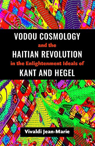 Vodou Cosmology and the Haitian Revolution in the Enlightenment Ideals of Kant and Hegel (Kindle Edition)