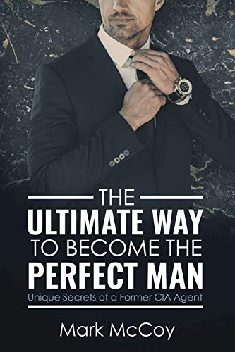 The Ultimate Way To Become The Perfect Man: Unique Secrets of a Former CIA Agent (Kindle Edition)