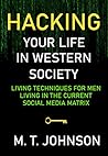Hacking Your LIfe in Western Society: Living Techniques for Men in the Current Social Media Matrix (Mens Health Book 1)