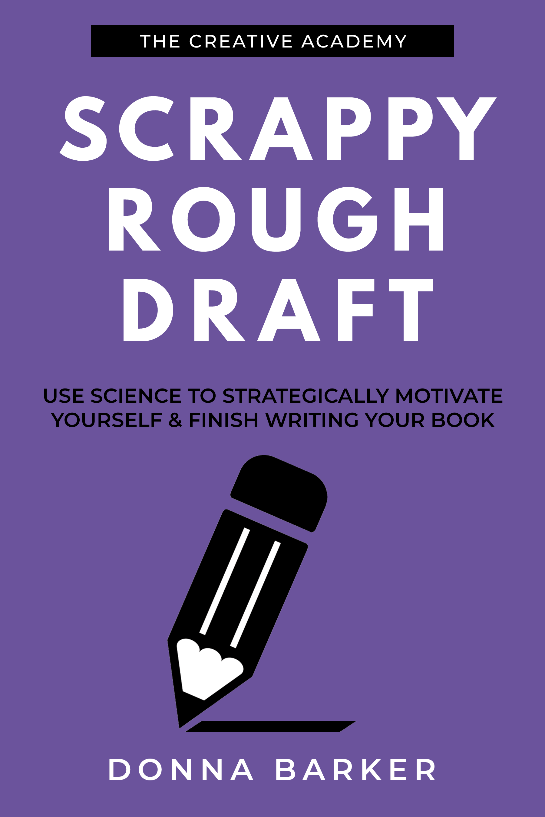 Scrappy Rough Draft: Use science to strategically motivate yourself & finish writing your book (Creative Academy Guides for Writers 1)