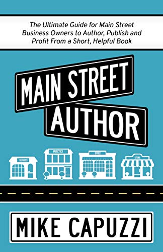 Main Street Author: The Ultimate Guide for Main Street Business Owners to Author, Publish and Profit From a Short, Helpful Book (Kindle Edition)