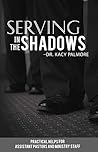 Serving in the Shadows: Practical Helps for Assistant Pastors And Ministry Staff Serving in the Shadows: Practical Helps for Assistant Pastors And Ministry Staff