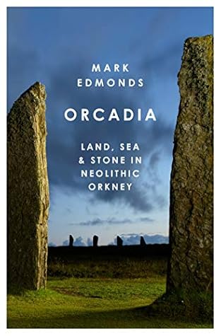 Orcadia: Land, Sea and Stone in Neolithic Orkney