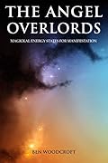 The Angel Overlords: Magickal Energy States for Manifestation