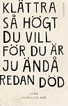 Klättra så högt du vill för du är ju ändå redan död by Lina Schollin Ask