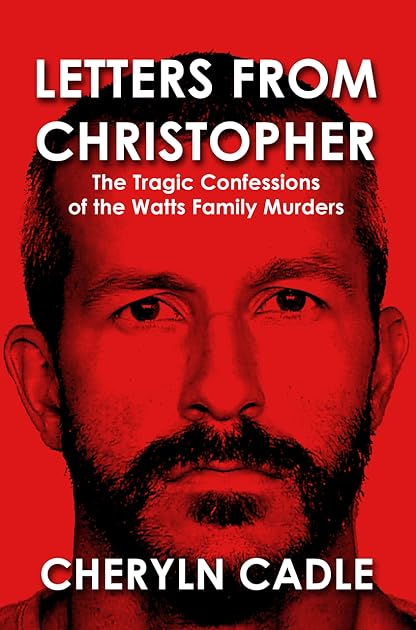 Letters From Christopher: The Tragic Confessions Of The Watts Family Murders By Cheryln Cadle