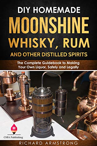 DIY Homemade Moonshine, Whisky, Rum, and Other Distilled Spirits: The Complete Guidebook to Making Your Own Liquor, Safely and Legally (Kindle Edition)