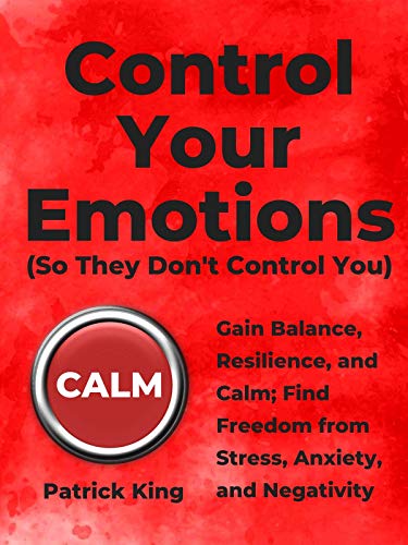 Control Your Emotions: Gain Balance, Resilience, and Calm; Find Freedom from Stress, Anxiety, and Negativity (Kindle Edition)