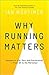 Why Running Matters: Lessons in Life, Pain and Exhilaration – From 5K to the Marathon