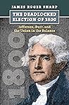 The Deadlocked Election of 1800 by James Roger Sharp