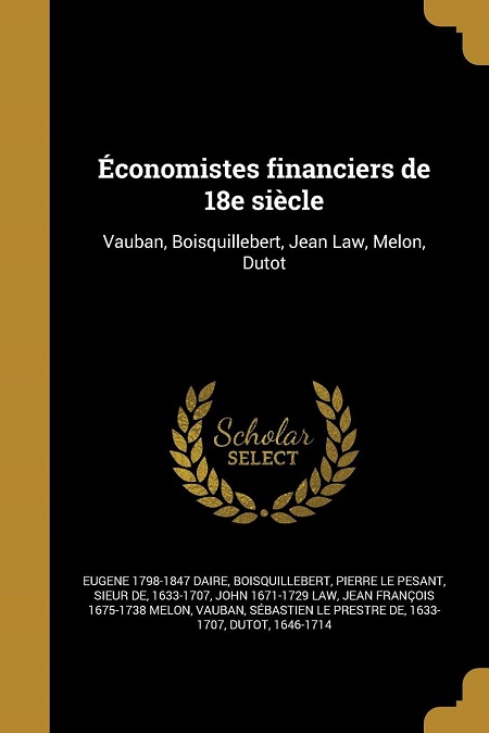 Économistes Financiers de 18e Siècle: Vauban, Boisquillebert, Jean Law, Melon, Dutot