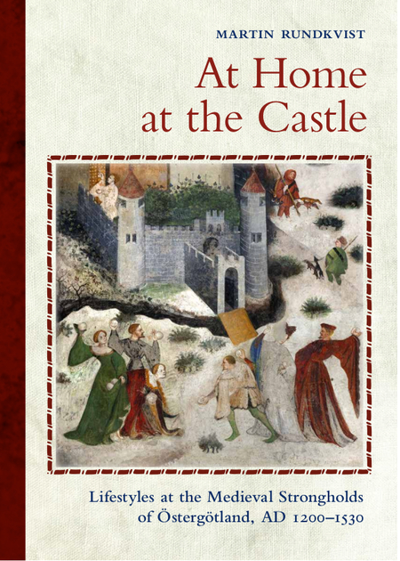 At Home at the Castle. Lifestyles at the Medieval Strongholds of Östergötland, AD 1200-1530.
