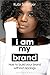 I Am My Brand: How to Build Your Brand Without Apology